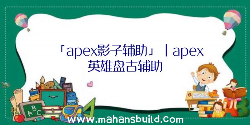 「apex影子辅助」|apex英雄盘古辅助